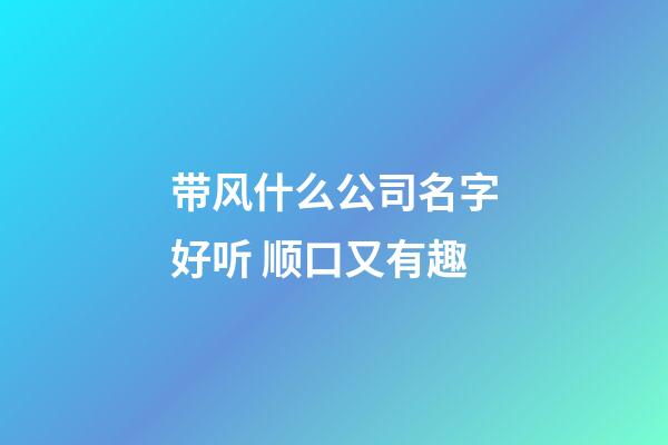 带风什么公司名字好听 顺口又有趣-第1张-公司起名-玄机派